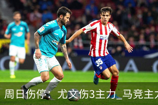周日伤停：尤文伤3主力 马竞主力前锋出战成疑